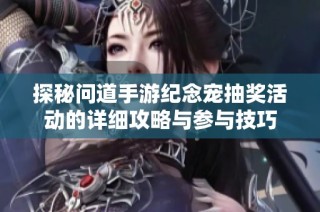 探秘问道手游纪念宠抽奖活动的详细攻略与参与技巧