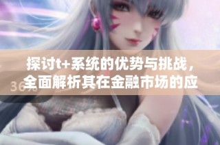 探讨t+系统的优势与挑战，全面解析其在金融市场的应用与发展