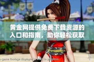 黄金网提供免费下载资源的入口和指南，助你轻松获取相关资料