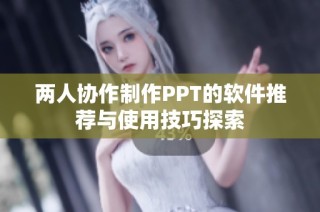两人协作制作PPT的软件推荐与使用技巧探索