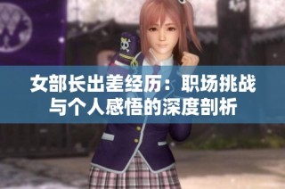 女部长出差经历：职场挑战与个人感悟的深度剖析
