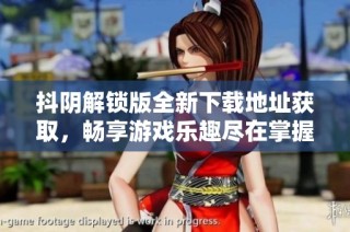抖阴解锁版全新下载地址获取，畅享游戏乐趣尽在掌握