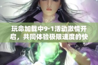 玩命加载中9·1活动激情开启，共同体验极限速度的快感