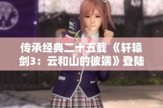 传承经典二十五载 《轩辕剑3：云和山的彼端》登陆港服NS数字版