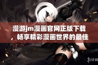 漫游jm漫画官网正版下载，畅享精彩漫画世界的最佳选择