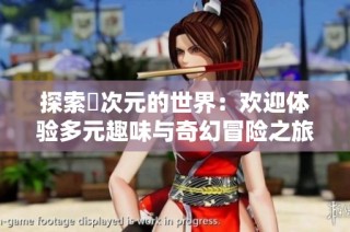 探索囧次元的世界：欢迎体验多元趣味与奇幻冒险之旅