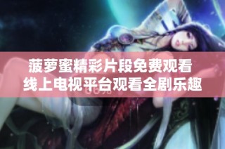 菠萝蜜精彩片段免费观看 线上电视平台观看全剧乐趣无穷