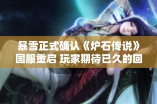 暴雪正式确认《炉石传说》国服重启 玩家期待已久的回归终于成真