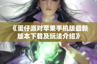 《蛋仔派对苹果手机版最新版本下载及玩法介绍》