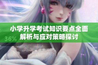 小学升学考试知识要点全面解析与应对策略探讨