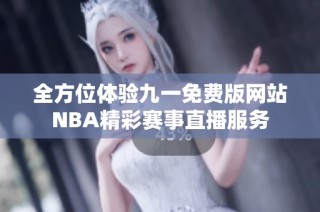 全方位体验九一免费版网站NBA精彩赛事直播服务