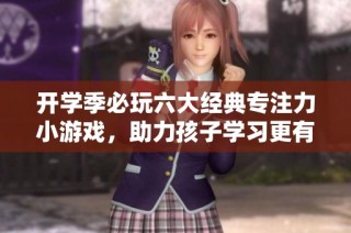 开学季必玩六大经典专注力小游戏，助力孩子学习更有效