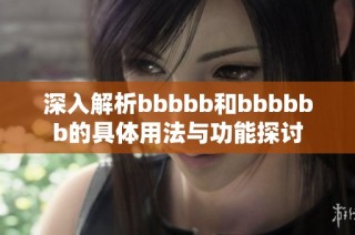 深入解析bbbbb和bbbbbb的具体用法与功能探讨