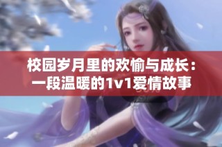 校园岁月里的欢愉与成长：一段温暖的1v1爱情故事
