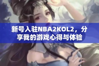 新号入驻NBA2KOL2，分享我的游戏心得与体验