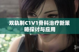 双轨制C1V1骨科治疗新策略探讨与应用