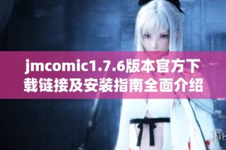 jmcomic1.7.6版本官方下载链接及安装指南全面介绍