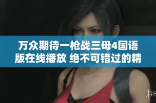 万众期待一枪战三母4国语版在线播放 绝不可错过的精彩影片