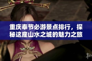 重庆奉节必游景点排行，探秘这座山水之城的魅力之旅