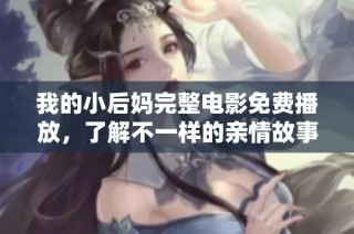 我的小后妈完整电影免费播放，了解不一样的亲情故事与情感纠葛