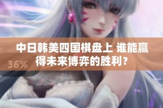 中日韩美四国棋盘上 谁能赢得未来博弈的胜利？
