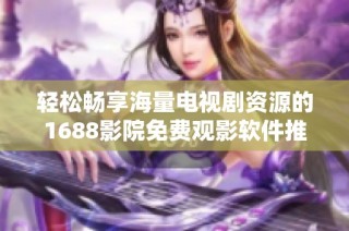 轻松畅享海量电视剧资源的1688影院免费观影软件推荐