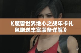 《魔兽世界地心之战年卡礼包赠送丰富装备详解》