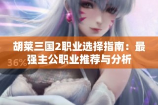 胡莱三国2职业选择指南：最强主公职业推荐与分析