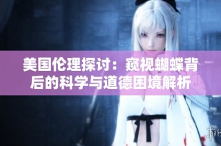 美国伦理探讨：窥视蝴蝶背后的科学与道德困境解析