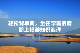 轻松背单词，坐在学霸的肩膀上畅游知识海洋