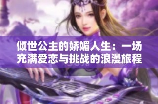 倾世公主的娇媚人生：一场充满爱恋与挑战的浪漫旅程