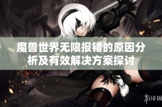 魔兽世界无限报错的原因分析及有效解决方案探讨