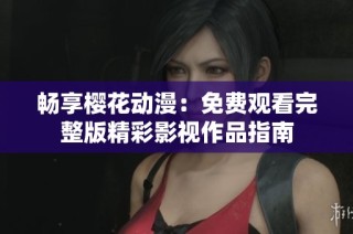 畅享樱花动漫：免费观看完整版精彩影视作品指南