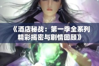 《酒店秘战：第一季全系列精彩揭密与剧情回顾》