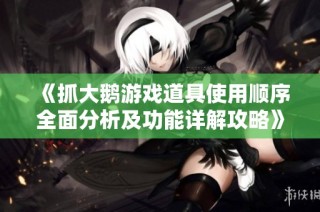 《抓大鹅游戏道具使用顺序全面分析及功能详解攻略》