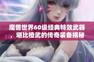 魔兽世界60级经典特效武器，堪比橙武的传奇装备揭秘