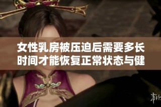 女性乳房被压迫后需要多长时间才能恢复正常状态与健康