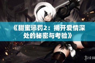 《甜蜜惩罚2：揭开爱情深处的秘密与考验》