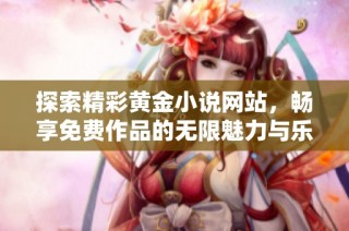 探索精彩黄金小说网站，畅享免费作品的无限魅力与乐趣