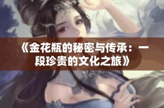 《金花瓶的秘密与传承：一段珍贵的文化之旅》