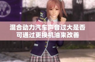 混合动力汽车声音过大是否可通过更换机油来改善