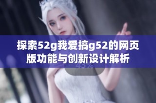 探索52g我爱搞g52的网页版功能与创新设计解析
