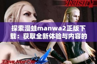 探索漫蛙manwa2正版下载：获取全新体验与内容的最佳途径