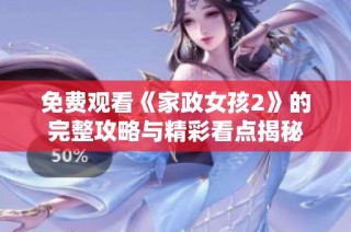 免费观看《家政女孩2》的完整攻略与精彩看点揭秘