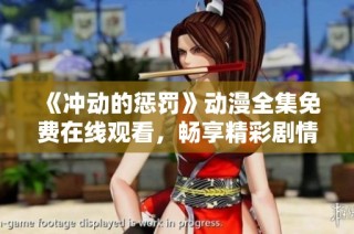 《冲动的惩罚》动漫全集免费在线观看，畅享精彩剧情与角色发展