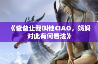 《爸爸让我叫他CIAO，妈妈对此有何看法》