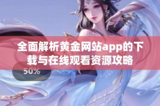 全面解析黄金网站app的下载与在线观看资源攻略