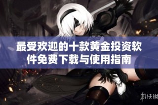 最受欢迎的十款黄金投资软件免费下载与使用指南