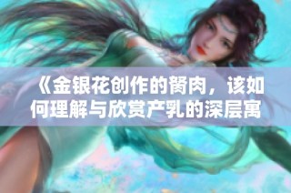 《金银花创作的胬肉，该如何理解与欣赏产乳的深层寓意》