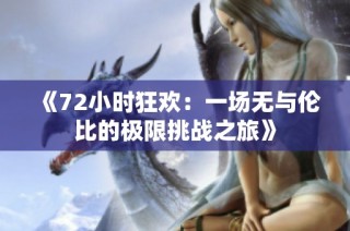 《72小时狂欢：一场无与伦比的极限挑战之旅》